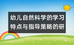 幼兒自然科學(xué)的學(xué)習(xí)特點與指導(dǎo)策略的研究