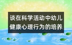 談在科學(xué)活動中幼兒健康心理行為的培養(yǎng)