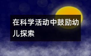 在科學(xué)活動中鼓勵幼兒探索