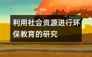 利用社會資源進(jìn)行環(huán)保教育的研究