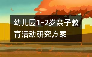 幼兒園1-2歲親子教育活動研究方案