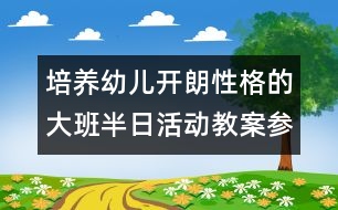 培養(yǎng)幼兒開朗性格的大班半日活動教案：參觀小學