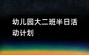 幼兒園大二班半日活動計劃