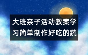 大班親子活動教案：學(xué)習(xí)簡單制作好吃的蔬菜拼盤給媽媽吃