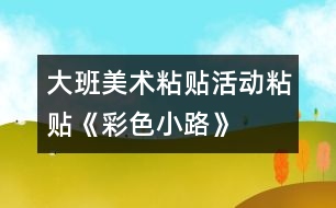 大班美術粘貼活動：粘貼《彩色小路》