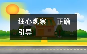 細(xì)心觀察     正確引導(dǎo)