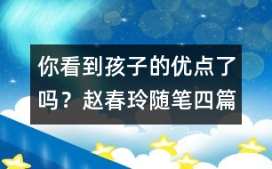 你看到孩子的優(yōu)點(diǎn)了嗎？（趙春玲隨筆四篇）