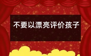 不要以“漂亮”評價(jià)孩子