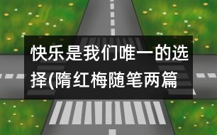 快樂(lè)是我們唯一的選擇(隋紅梅隨筆兩篇）