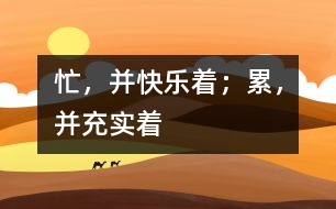 忙，并快樂著；累，并充實(shí)著