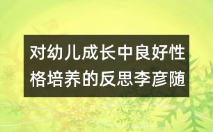 對(duì)幼兒成長(zhǎng)中良好性格培養(yǎng)的反思（李彥隨筆三篇）