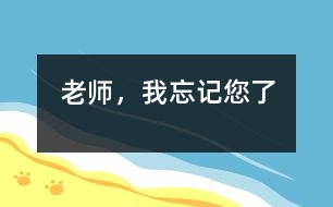老師，我忘記您了