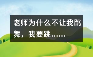 老師為什么不讓我跳舞，我要跳……