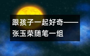 跟孩子一起好奇――張玉榮隨筆一組