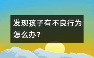 發(fā)現(xiàn)孩子有不良行為怎么辦？