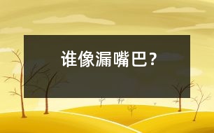 誰像“漏嘴巴”？