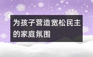 為孩子營(yíng)造寬松、民主的家庭氛圍