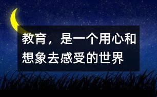 教育，是一個(gè)用心和想象去感受的世界