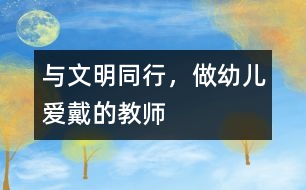 與文明同行，做幼兒愛(ài)戴的教師
