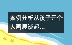 案例分析從孩子開個(gè)人畫展談起…