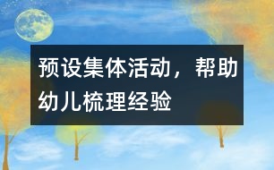 預(yù)設(shè)集體活動，幫助幼兒梳理經(jīng)驗