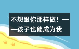 “不想跟你那樣做！”――孩子也能成為我們的老師