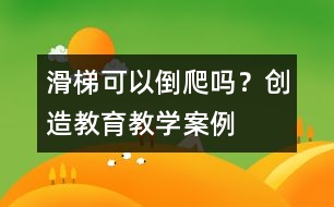 滑梯可以倒爬嗎？（創(chuàng)造教育教學(xué)案例）