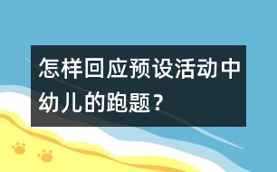 怎樣回應(yīng)預(yù)設(shè)活動(dòng)中幼兒的“跑題”？