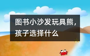 圖書、小沙發(fā)、玩具熊，孩子選擇什么