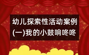 幼兒探索性活動案例(一)我的小鼓響咚咚