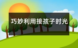 巧妙利用接孩子時(shí)光