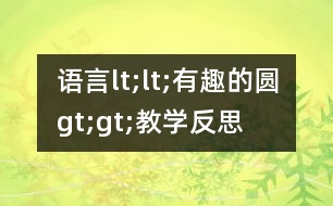 語言lt;lt;有趣的圓gt;gt;教學(xué)反思