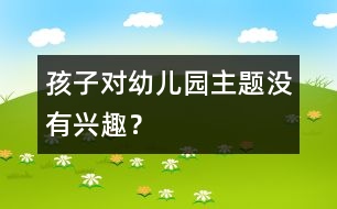 孩子對(duì)幼兒園主題沒有興趣？