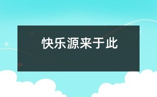 快樂(lè)源來(lái)于此