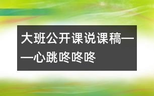 大班公開課說課稿――心跳咚咚咚