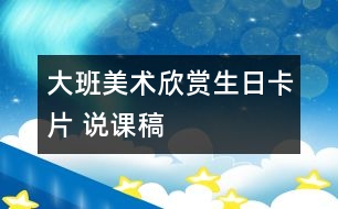 大班美術(shù)欣賞：“生日卡片” 說課稿