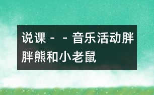 說課－－音樂活動：胖胖熊和小老鼠