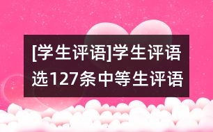 [學(xué)生評(píng)語]學(xué)生評(píng)語選127條（中等生評(píng)語）