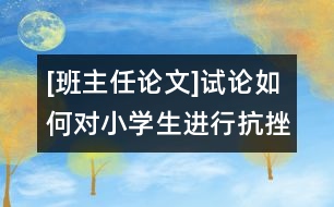 [班主任論文]試論如何對小學(xué)生進行抗挫折教育