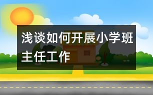 淺談如何開展小學班主任工作