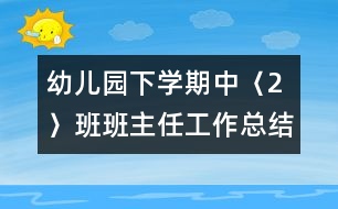 幼兒園下學期中〈2〉班班主任工作總結(jié)