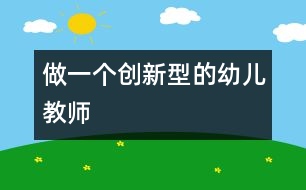 做一個(gè)創(chuàng)新型的幼兒教師