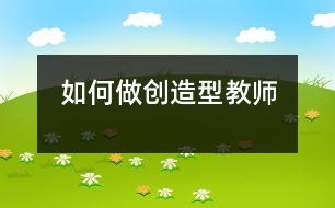 如何做創(chuàng)造型教師