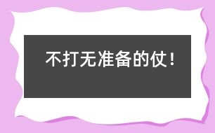 不打無(wú)準(zhǔn)備的仗！
