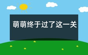 萌萌終于過了這一關