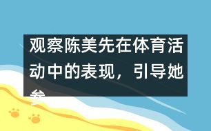 觀察陳美先在體育活動(dòng)中的表現(xiàn)，引導(dǎo)她參加體育活動(dòng)