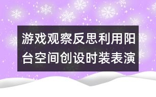 游戲觀察反思利用陽(yáng)臺(tái)空間創(chuàng)設(shè)時(shí)裝表演區(qū)