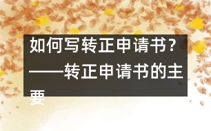 如何寫轉(zhuǎn)正申請(qǐng)書？――轉(zhuǎn)正申請(qǐng)書的主要內(nèi)容