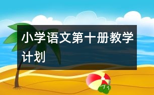 小學(xué)語文第十冊教學(xué)計劃