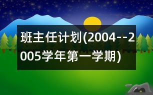 班主任計(jì)劃(2004--2005學(xué)年第一學(xué)期)